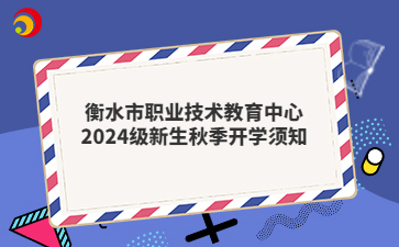 衡水市职业技术教育中心2024级新生秋季开学须知