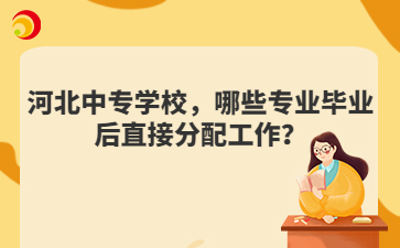 河北中专学校，哪些专业毕业后直接分配工作？