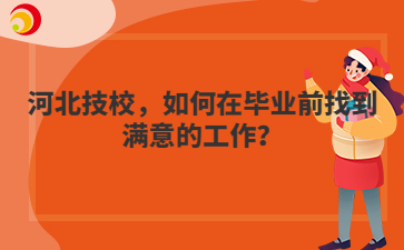 河北技校，如何在毕业前找到满意的工作？