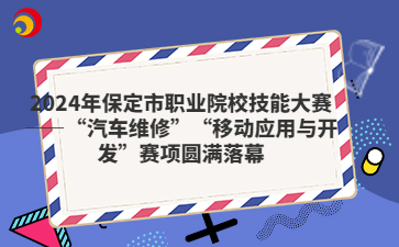 2024年保定市职业院校技能大赛——“汽车维修”“移动应用与开发”赛项圆满落幕