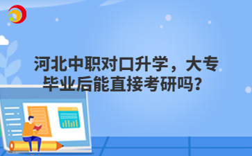 河北中职对口升学，大专毕业后能直接考研吗？