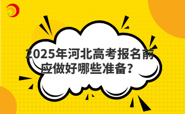 2025年河北高考报名前应做好哪些准备？