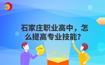 石家庄职业高中，怎么提高专业技能？