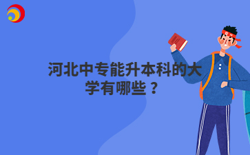 河北中专能升本科的大学有哪些 ？