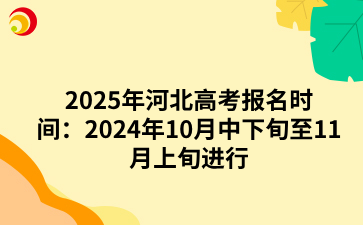 2025年河北高考报名时间：2024年10月中下旬至11月上旬进行.png