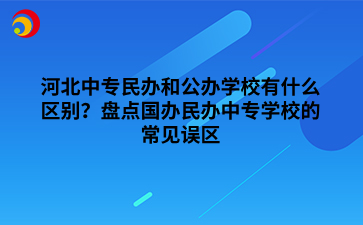 河北中专民办和公办学校有什么区别？盘点国办民办中专学校的常见误区.png