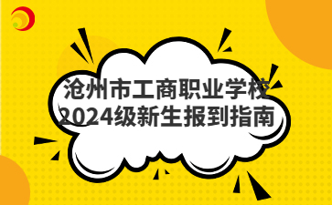 沧州市工商职业学校2024级新生报到指南