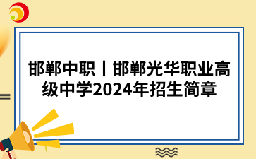 邯郸中职丨邯郸光华职业高级中学2024年招生简章