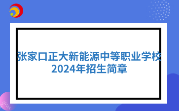 张家口中职丨张家口正大新能源中等职业学校2024年招生简章