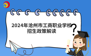 2024年沧州市工商职业学校招生政策解读