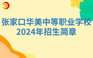 张家口中职丨张家口华美中等职业学校2024年招生简章