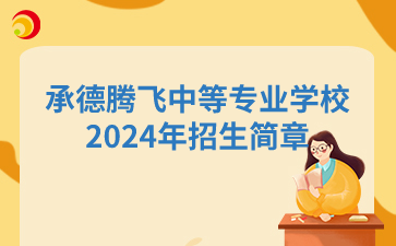 承德中专|承德腾飞中等专业学校2024年招生简章