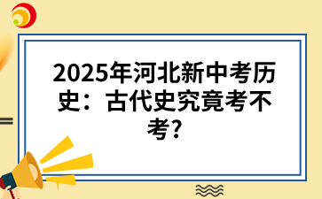 2025年河北新中考历史：古代史究竟考不考?