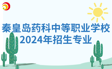 秦皇岛药科中等职业学校2024年招生专业