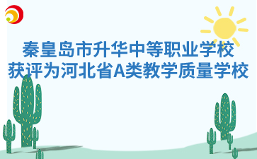 秦皇岛市升华中等职业学校获评为河北省A类教学质量学校，不忘初心，砥砺前行！