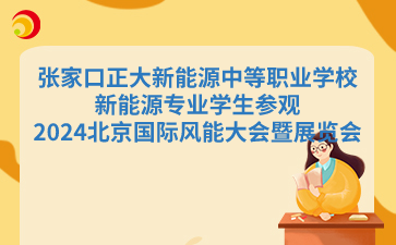 张家口正大新能源中等职业学校新能源专业学生参观2024北京国际风能大会暨展览会