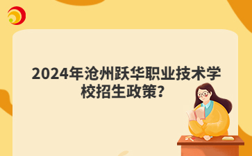 2024年沧州跃华职业技术学校招生政策？