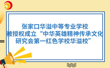 张家口华溢中等专业学校被授权成立“中华英雄精神传承文化研究会第一红色学校华溢校”