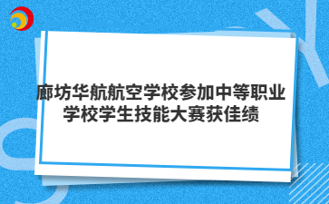 廊坊华航航空学校参加中等职业学校学生技能大赛获佳绩