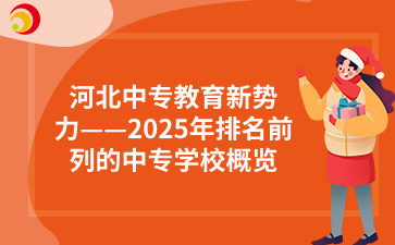 河北中专教育新势力——2025年排名前列的中专学校概览.png