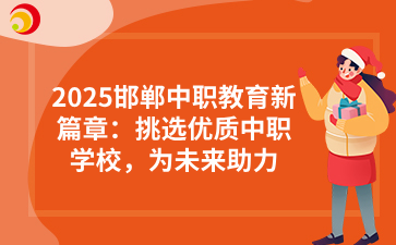 2025邯郸中职教育新篇章：挑选优质中职学校，为未来助力