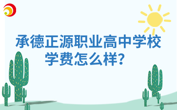 承德正源职业高中学校学费怎么样？