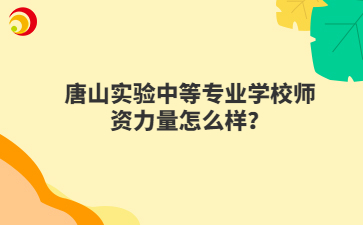 唐山实验中等专业学校师资力量怎么样？