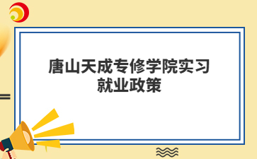 唐山天成专修学院2024实习就业政策