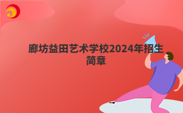 廊坊益田艺术学校2024年招生简章