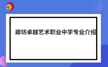 廊坊卓越艺术职业中学专业介绍