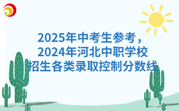 2025年中考生参考，2024年河北中职学校招生各类录取控制分数线