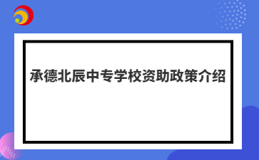 承德北辰中专学校资助政策介绍