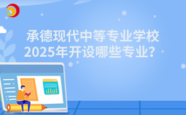 承德现代中等专业学校2025年开设哪些专业？