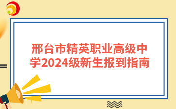 邢台市精英职业高级中学2024级新生报到指南.png