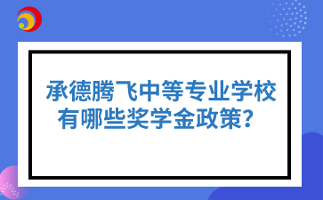 承德腾飞中等专业学校有哪些奖学金政策？