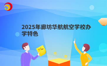 2025年廊坊华航航空学校办学特色