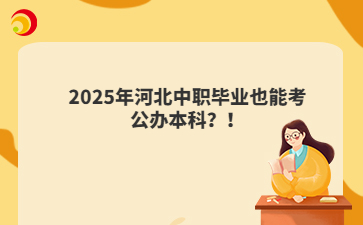 2025年河北中职毕业也能考公办本科？！