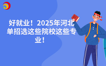 好就业！2025年河北单招选这些院校这些专业！