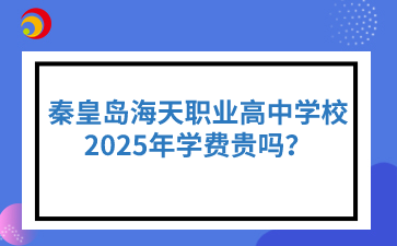 2025年秦皇岛海天职业高中学费贵吗？