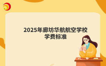 2025年廊坊华航航空学校学费标准