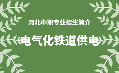 河北中职电气化铁道供电专业招生情况（2024年更新版）