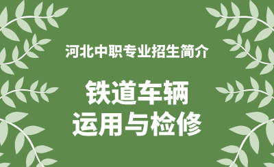 河北中职铁道车辆运用与检修专业招生情况（2024年更新版）