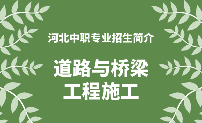 河北中职道路与桥梁工程施工专业招生情况（2024年更新版）