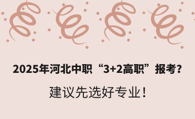 2025年河北中职“3+2高职”报考？建议先选好专业！