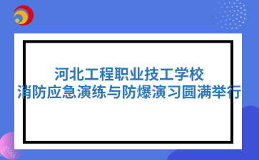 河北工程职业技工学校消防应急演练与防爆演习圆满举行