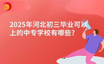 2025年河北初三毕业可以上的中专学校有哪些_.png