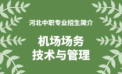 河北中职机场场务技术与管理专业招生情况（2024年更新版）