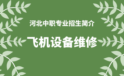 河北中职飞机设备维修专业招生情况（2024年更新版）