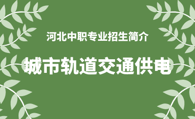 河北中职城市轨道交通供电专业招生情况（2024年更新版）