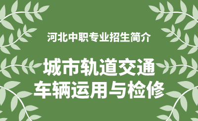 河北中职城市轨道交通车辆运用与检修专业招生情况（2024年更新版）